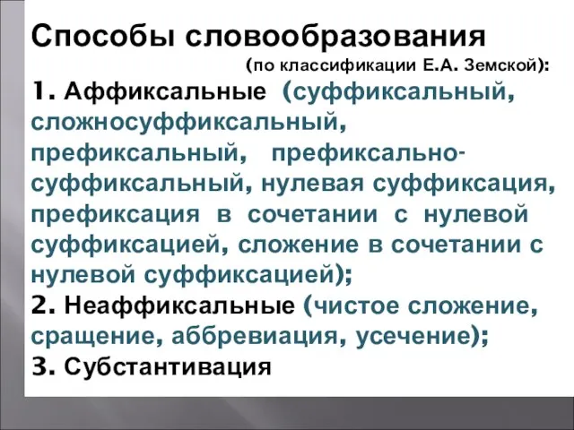 Способы словообразования (по классификации Е.А. Земской): 1. Аффиксальные (суффиксальный, сложносуффиксальный, префиксальный, префиксально-суффиксальный,