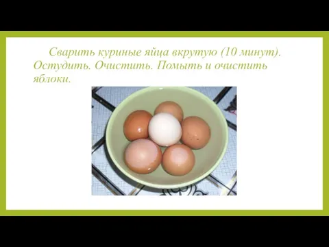 Сварить куриные яйца вкрутую (10 минут). Остудить. Очистить. Помыть и очистить яблоки.
