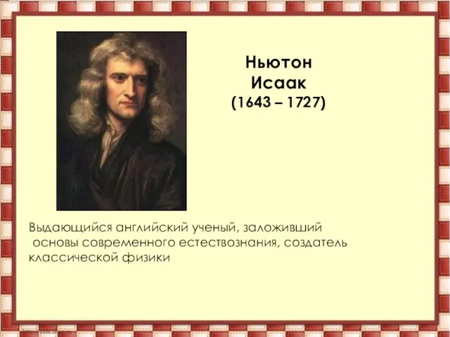 Ньютон Исаак (1643 – 1727) Выдающийся английский ученый, заложивший основы современного естествознания, создатель классической физики