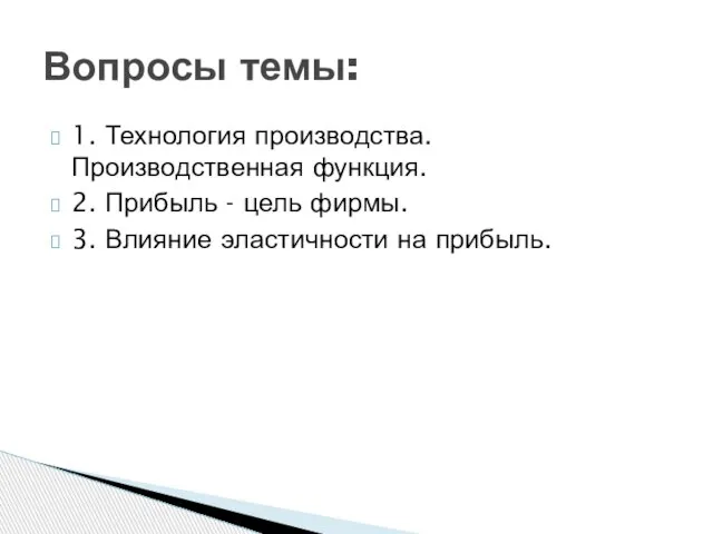 1. Технология производства. Производственная функция. 2. Прибыль - цель фирмы. 3. Влияние