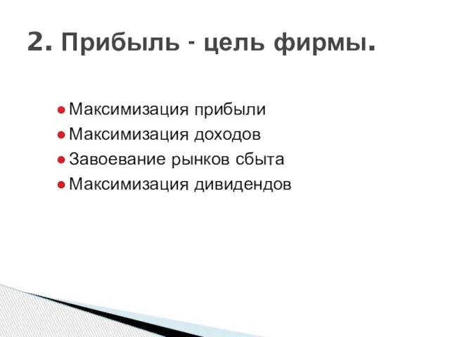 Максимизация прибыли Максимизация доходов Завоевание рынков сбыта Максимизация дивидендов 2. Прибыль - цель фирмы.