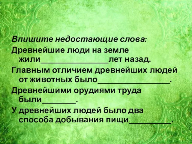 Впишите недостающие слова: Древнейшие люди на земле жили________________лет назад. Главным отличием древнейших