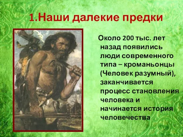 1.Наши далекие предки Около 200 тыс. лет назад появились люди современного типа