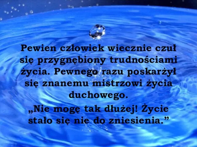 Pewien człowiek wiecznie czuł się przygnębiony trudnościami życia. Pewnego razu poskarżył się