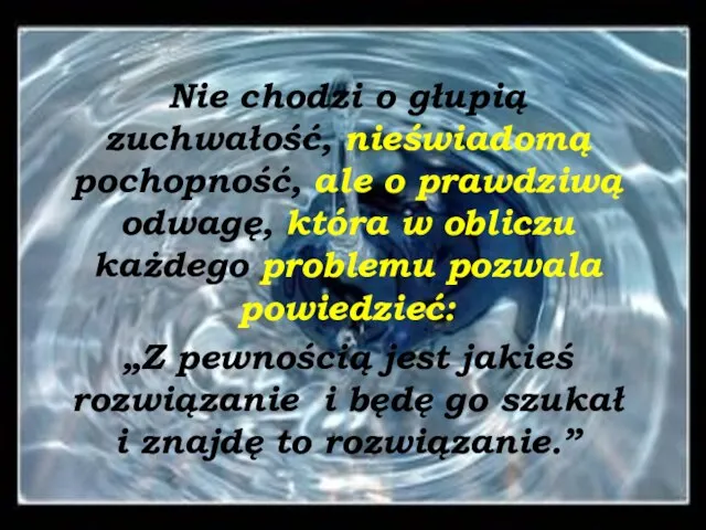 Nie chodzi o głupią zuchwałość, nieświadomą pochopność, ale o prawdziwą odwagę, która