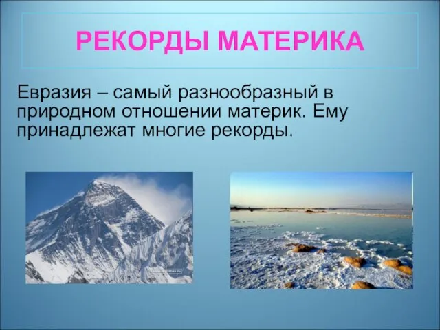 РЕКОРДЫ МАТЕРИКА Евразия – самый разнообразный в природном отношении материк. Ему принадлежат многие рекорды.