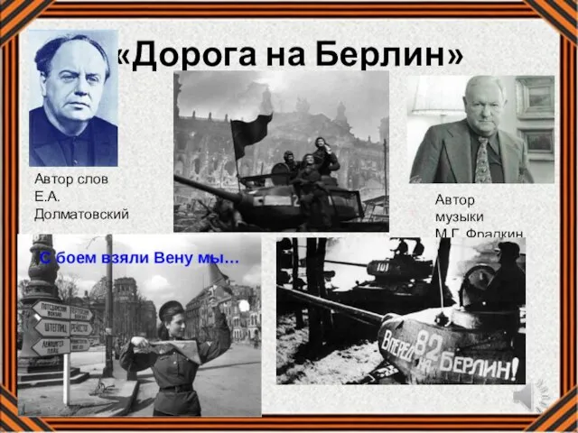 «Дорога на Берлин» Автор слов Е.А. Долматовский Автор музыки М.Г. Фрадкин