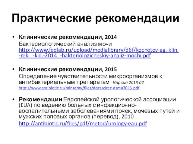 Практические рекомендации Клинические рекомендации, 2014 Бактериологический анализ мочи http://www.fedlab.ru/upload/medialibrary/d6f/kochetov-ag.-klin.-rek._-kld.-2014_-bakteriologicheskiy-analiz-mochi.pdf Клинические рекомендации, 2015