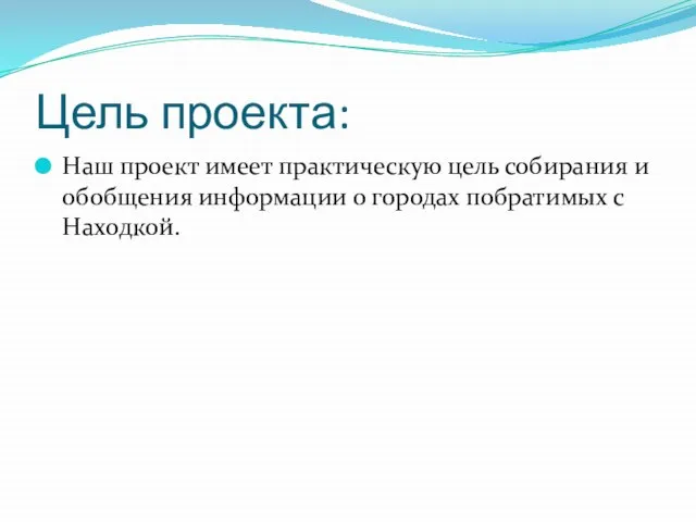 Цель проекта: Наш проект имеет практическую цель собирания и обобщения информации о городах побратимых с Находкой.