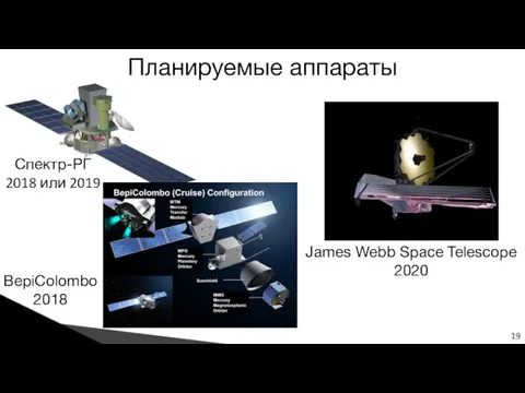 Планируемые аппараты 19 James Webb Space Telescope 2020 Спектр-РГ 2018 или 2019 BepiColombo 2018