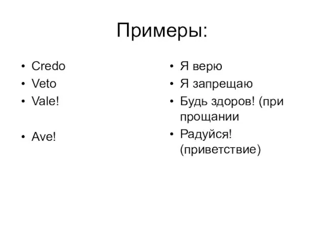 Примеры: Credo Veto Vale! Ave! Я верю Я запрещаю Будь здоров! (при прощании Радуйся! (приветствие)