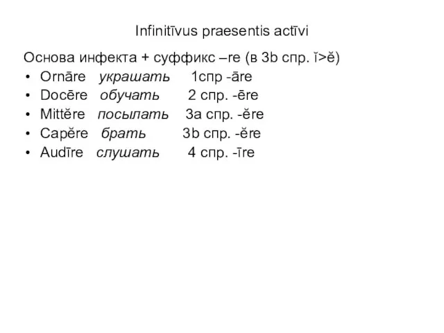 Infinitīvus praesentis actīvi Основа инфекта + суффикс –re (в 3b спр. ĭ>ĕ)