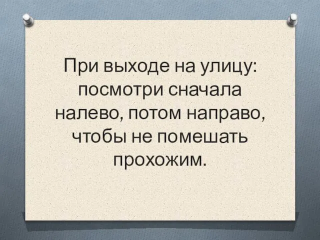 При выходе на улицу: посмотри сначала налево, потом направо, чтобы не помешать прохожим.