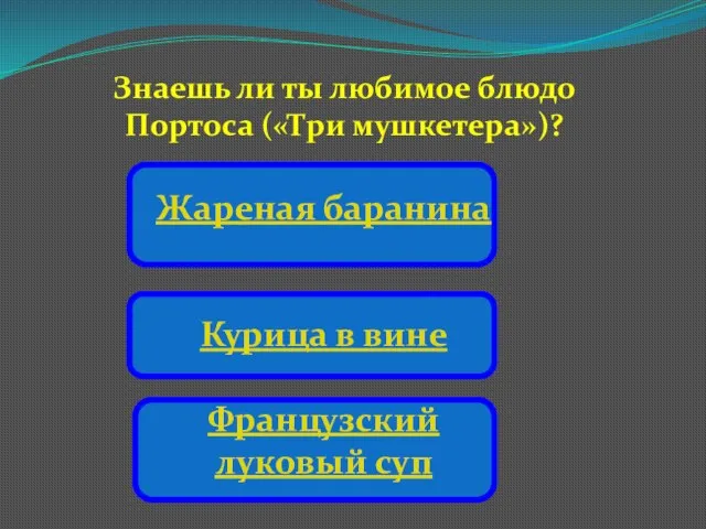 Знаешь ли ты любимое блюдо Портоса («Три мушкетера»)? Жареная баранина Курица в вине Французский луковый суп