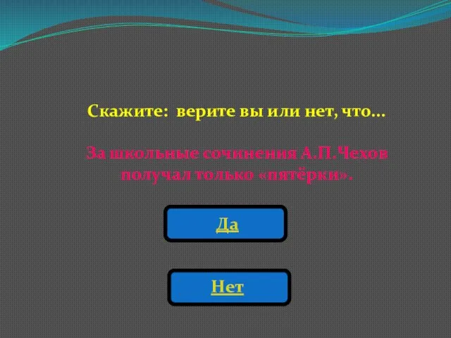 Скажите: верите вы или нет, что... За школьные сочинения А.П.Чехов получал только «пятёрки». Да Нет