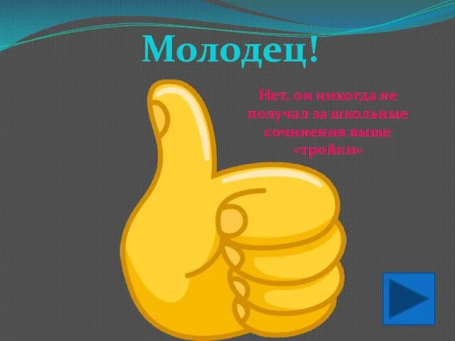 Молодец! Нет, он никогда не получал за школьные сочинения выше «тройки»