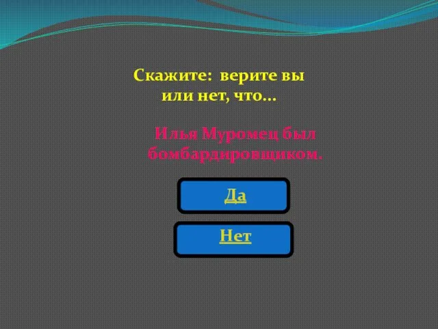 Илья Муромец был бомбардировщиком. Да Нет Скажите: верите вы или нет, что...