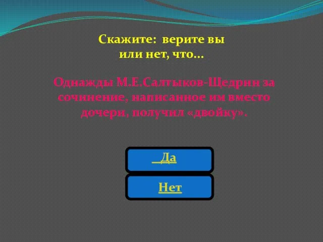 Однажды М.Е.Салтыков-Щедрин за сочинение, написанное им вместо дочери, получил «двойку». Да Нет