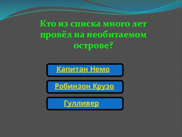 Кто из списка много лет провёл на необитаемом острове? Капитан Немо Робинзон Крузо Гулливер