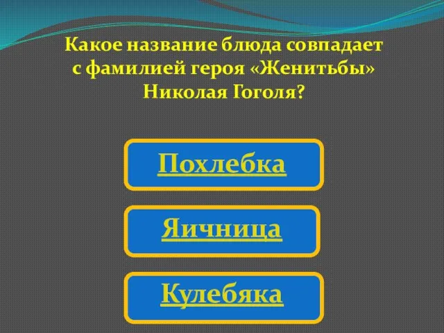 Какое название блюда совпадает с фамилией героя «Женитьбы» Николая Гоголя? Похлебка Яичница Кулебяка