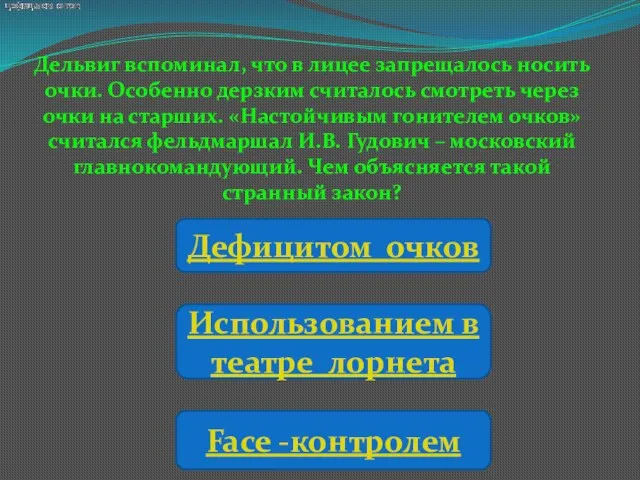 Дельвиг вспоминал, что в лицее запрещалось носить очки. Особенно дерзким считалось смотреть