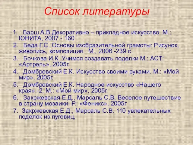 Список литературы 1. Барш А.В.Декоративно – прикладное искусство. М.: ЮНИТА, 2007.- 160