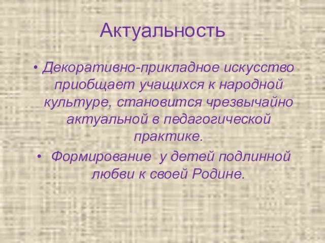 Актуальность Декоративно-прикладное искусство приобщает учащихся к народной культуре, становится чрезвычайно актуальной в