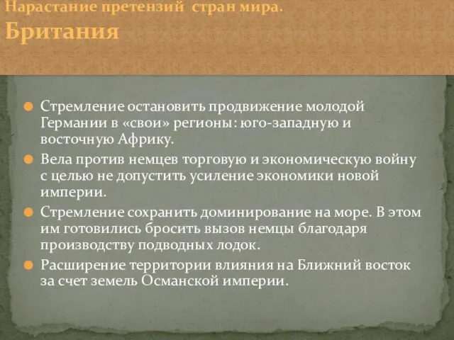 Нарастание претензий стран мира. Британия Стремление остановить продвижение молодой Германии в «свои»