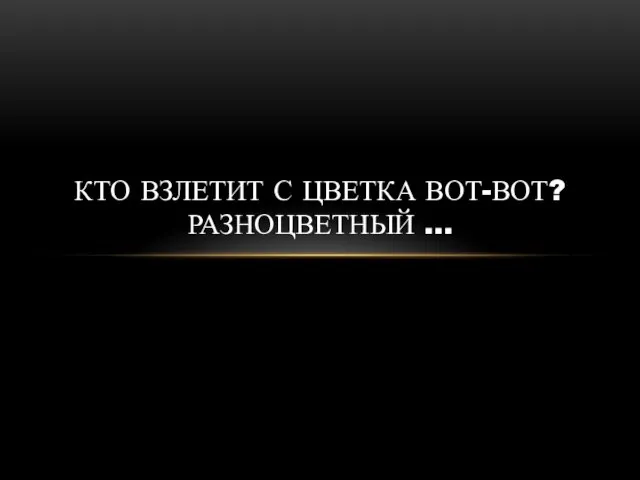 КТО ВЗЛЕТИТ С ЦВЕТКА ВОТ-ВОТ? РАЗНОЦВЕТНЫЙ …