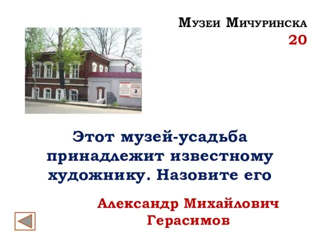 Этот музей-усадьба принадлежит известному художнику. Назовите его Александр Михайлович Герасимов Музеи Мичуринска 20