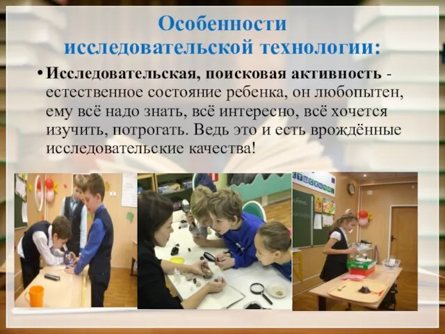 Особенности исследовательской технологии: Исследовательская, поисковая активность - естественное состояние ребенка, он любопытен,