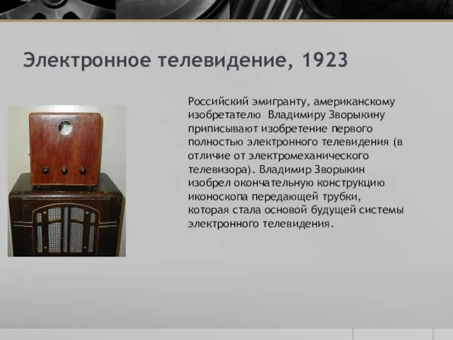 Электронное телевидение, 1923 Российский эмигранту, американскому изобретателю Владимиру Зворыкину приписывают изобретение первого