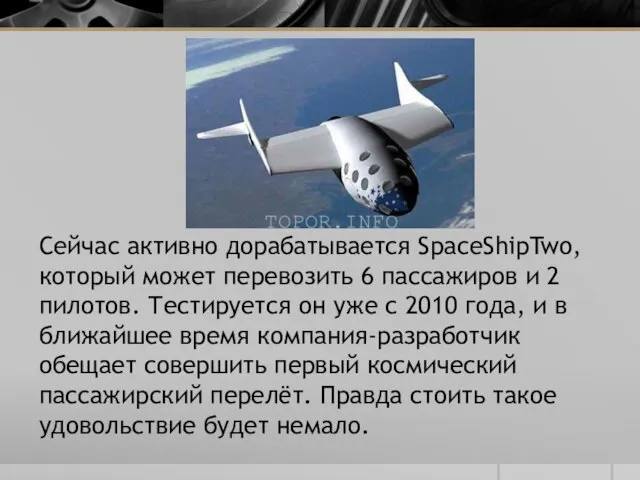 Сейчас активно дорабатывается SpaceShipTwo, который может перевозить 6 пассажиров и 2 пилотов.