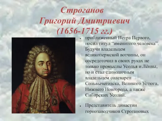 Строганов Григорий Дмитриевич (1656-1715 гг.) приближенный Петра Первого, носил титул “именитого человека”.