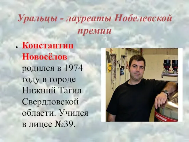 Уральцы - лауреаты Нобелевской премии Константин Новосёлов родился в 1974 году в