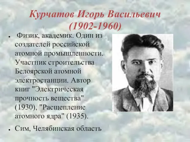 Курчатов Игорь Васильевич (1902-1960) Физик, академик. Один из создателей российской атомной промышленности.