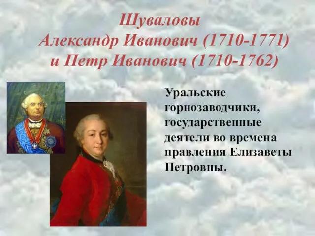 Шуваловы Александр Иванович (1710-1771) и Петр Иванович (1710-1762) Уральские горнозаводчики, государственные деятели