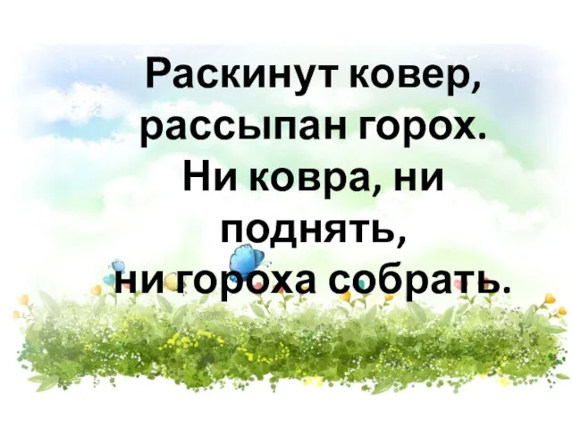 Раскинут ковер, рассыпан горох. Ни ковра, ни поднять, ни гороха собрать.