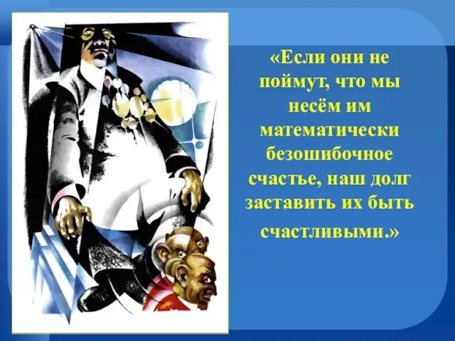 «Если они не поймут, что мы несём им математически безошибочное счастье, наш