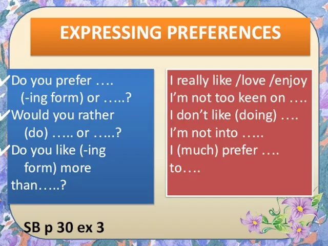 EXPRESSING PREFERENCES Do you prefer …. (-ing form) or …..? Would you