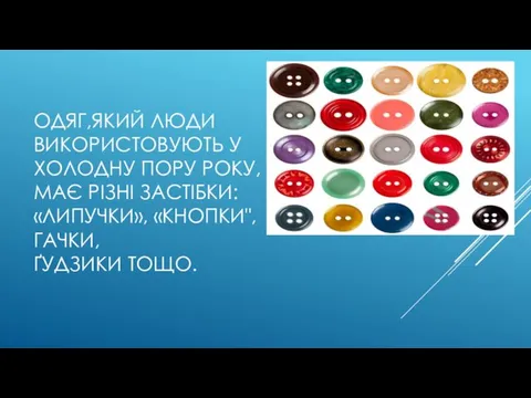 ОДЯГ,ЯКИЙ ЛЮДИ ВИКОРИСТОВУЮТЬ У ХОЛОДНУ ПОРУ РОКУ,МАЄ РІЗНІ ЗАСТІБКИ: «ЛИПУЧКИ», «КНОПКИ", ГАЧКИ, ҐУДЗИКИ ТОЩО.