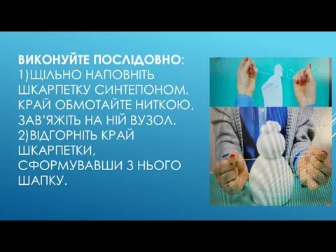 ВИКОНУЙТЕ ПОСЛІДОВНО: 1)ЩІЛЬНО НАПОВНІТЬ ШКАРПЕТКУ СИНТЕПОНОМ. КРАЙ ОБМОТАЙТЕ НИТКОЮ, ЗАВ’ЯЖІТЬ НА НІЙ