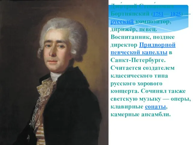 Дми́трий Степа́нович Бортня́нский (1751— 1825) — русский композитор, дирижёр, певец. Воспитанник, позднее
