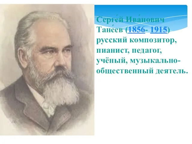Серге́й Ива́нович Тане́ев (1856- 1915) русский композитор, пианист, педагог, учёный, музыкально-общественный деятель.