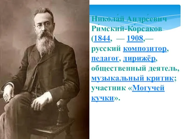 Никола́й Андре́евич Ри́мский-Ко́рсаков (1844, — 1908,— русский композитор, педагог, дирижёр, общественный деятель,