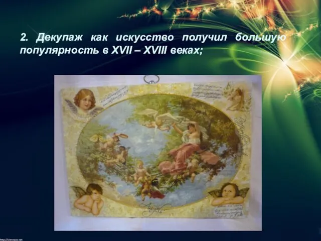 2. Декупаж как искусство получил большую популярность в XVII – XVIII веках;