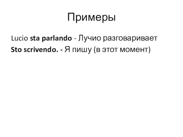 Примеры Lucio sta parlando - Лучио разговаривает Sto scrivendo. - Я пишу (в этот момент)