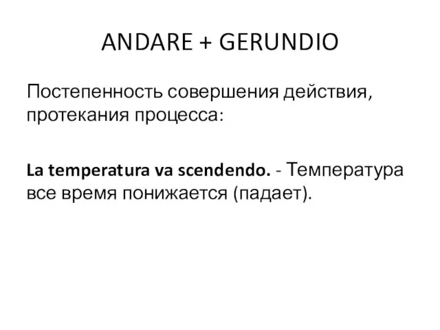 ANDARE + GERUNDIO Постепенность совершения действия, протекания процесса: La temperatura va scendendo.