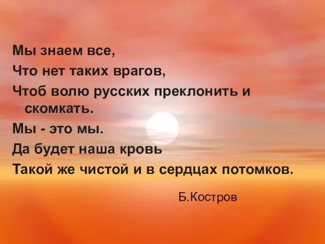 Мы знаем все, Что нет таких врагов, Чтоб волю русских преклонить и