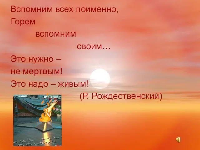 Вспомним всех поименно, Горем вспомним своим… Это нужно – не мертвым! Это